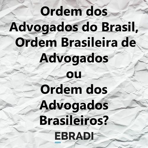 Ordem dos Advogados do Brasil, Ordem Brasileira de Advogados ou Ordem dos Advogados Brasileiros?