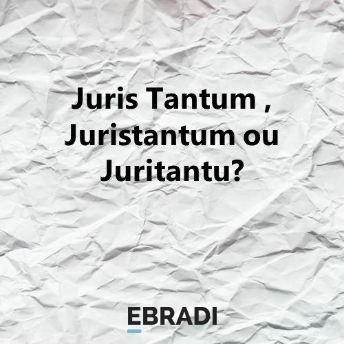 Juris Tantum , Juristantum ou Juritantu?