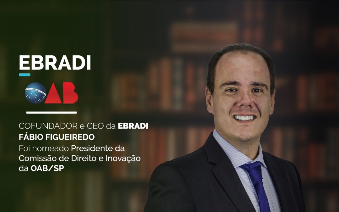 Cofundador e CEO da EBRADI, Fábio Figueiredo, foi nomeado Presidente da Comissão de Direito e Inovação da OAB/SP