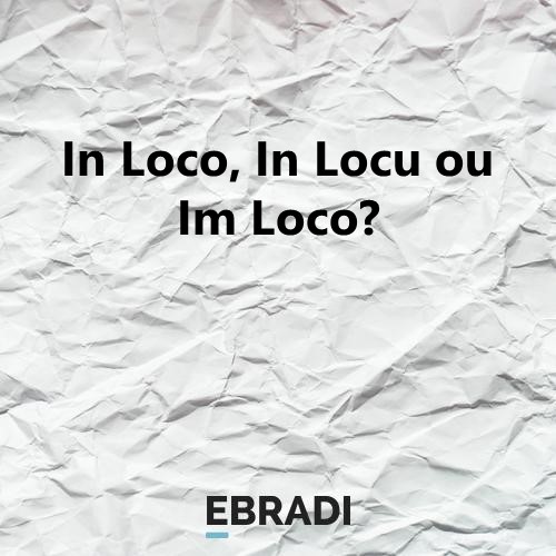 In Loco, In Locu ou Im Loco?