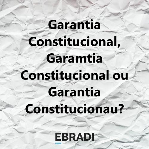 Garantia Constitucional, Garamtia Constitucional ou Garantia Constitucionau?