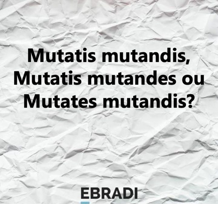 Mutatis mutandis, Mutatis mutandes ou Mutates mutandis?